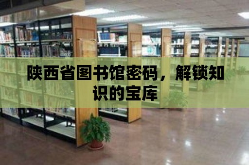 陜西省圖書館密碼，解鎖知識的寶庫