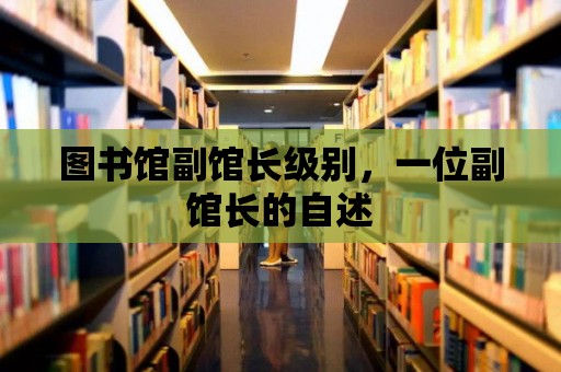 圖書館副館長級別，一位副館長的自述