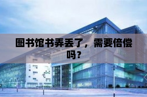 圖書館書弄丟了，需要倍償嗎？