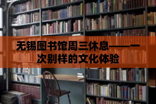 無錫圖書館周三休息——一次別樣的文化體驗