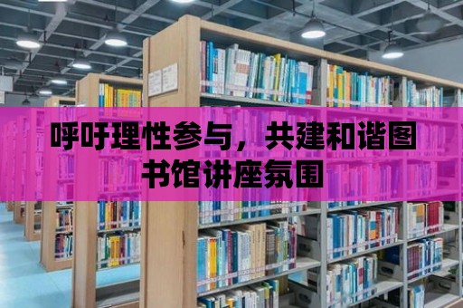 呼吁理性參與，共建和諧圖書館講座氛圍