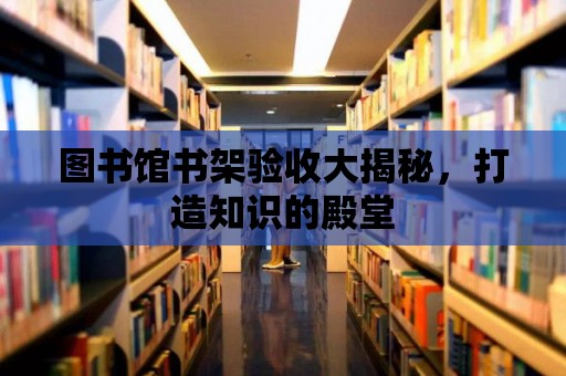 圖書館書架驗收大揭秘，打造知識的殿堂