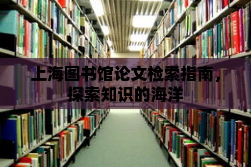 上海圖書館論文檢索指南，探索知識的海洋