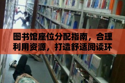 圖書館座位分配指南，合理利用資源，打造舒適閱讀環(huán)境