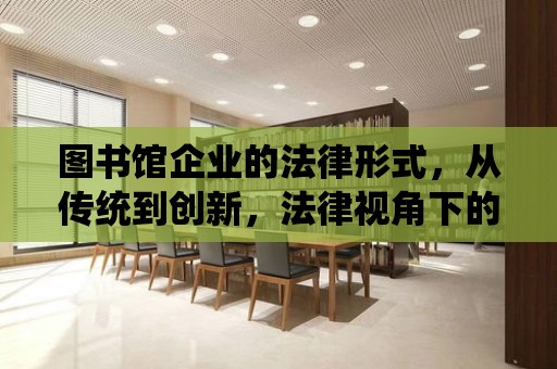 圖書館企業的法律形式，從傳統到創新，法律視角下的企業運營策略