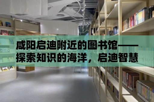 咸陽啟迪附近的圖書館——探索知識的海洋，啟迪智慧的未來