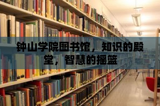 鐘山學院圖書館，知識的殿堂，智慧的搖籃