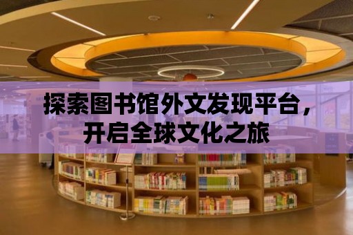 探索圖書(shū)館外文發(fā)現(xiàn)平臺(tái)，開(kāi)啟全球文化之旅