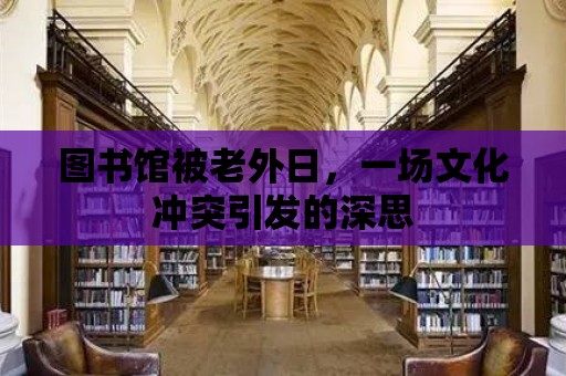 圖書館被老外日，一場文化沖突引發的深思