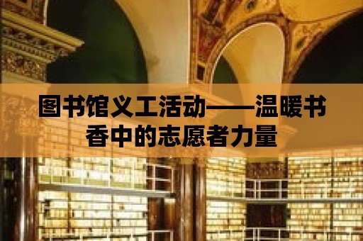 圖書館義工活動——溫暖書香中的志愿者力量