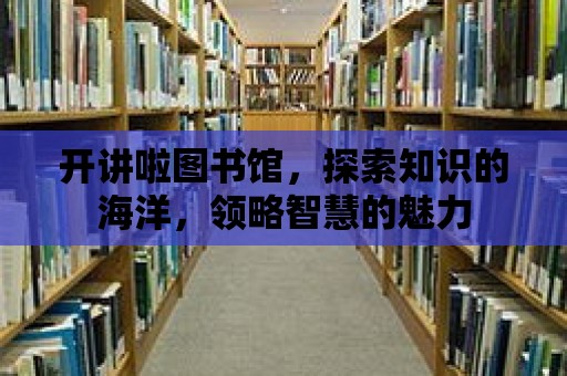 開講啦圖書館，探索知識的海洋，領略智慧的魅力