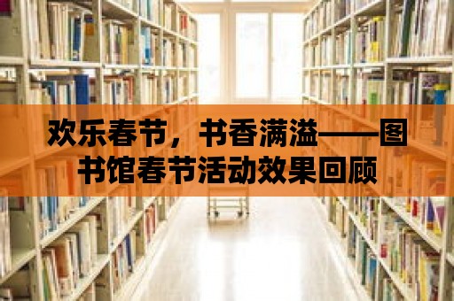 歡樂春節，書香滿溢——圖書館春節活動效果回顧