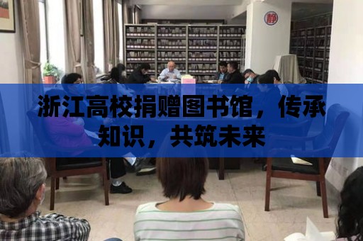 浙江高校捐贈(zèng)圖書館，傳承知識(shí)，共筑未來