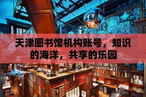 天津圖書館機構賬號，知識的海洋，共享的樂園