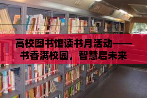 高校圖書館讀書月活動——書香滿校園，智慧啟未來