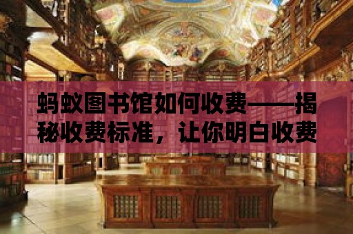 螞蟻圖書館如何收費——揭秘收費標準，讓你明白收費背后的意義！