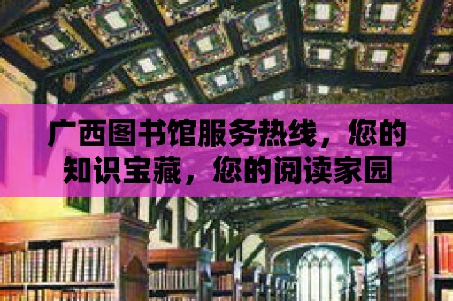 廣西圖書館服務熱線，您的知識寶藏，您的閱讀家園