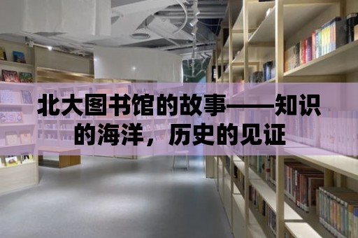 北大圖書館的故事——知識的海洋，歷史的見證