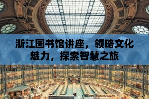 浙江圖書館講座，領略文化魅力，探索智慧之旅