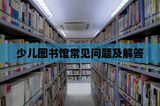 少兒圖書館常見問題及解答