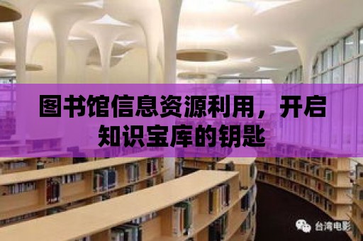 圖書館信息資源利用，開啟知識寶庫的鑰匙