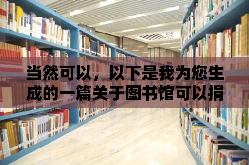 當然可以，以下是我為您生成的一篇關于圖書館可以捐雜志的文章，