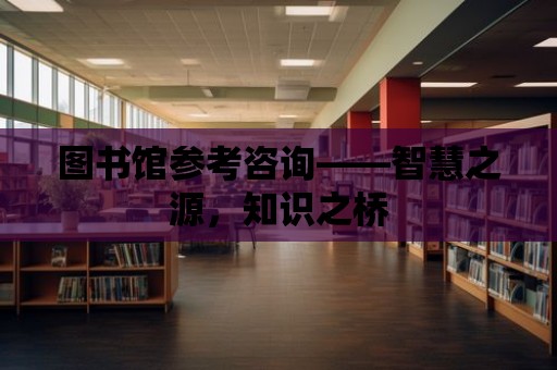 圖書館參考咨詢——智慧之源，知識之橋