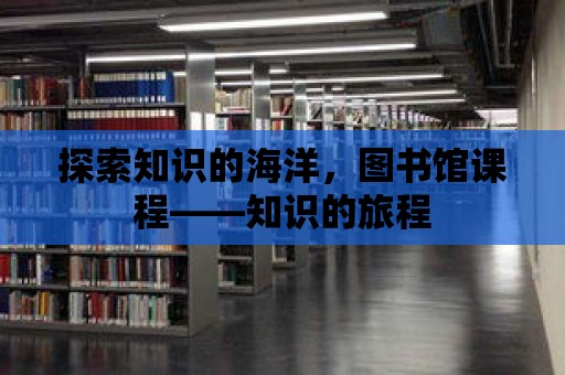 探索知識的海洋，圖書館課程——知識的旅程