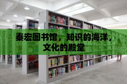 秦宏圖書館，知識的海洋，文化的殿堂