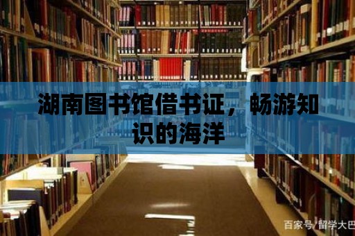 湖南圖書館借書證，暢游知識的海洋