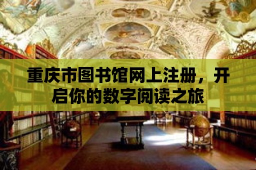 重慶市圖書館網上注冊，開啟你的數字閱讀之旅