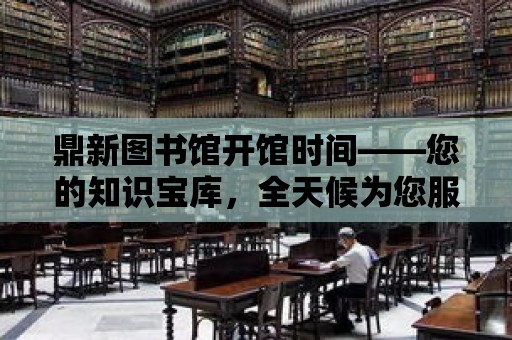 鼎新圖書館開館時間——您的知識寶庫，全天候為您服務