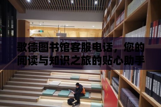 歌德圖書館客服電話，您的閱讀與知識之旅的貼心助手