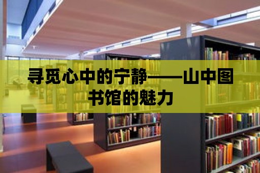 尋覓心中的寧?kù)o——山中圖書(shū)館的魅力