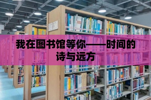 我在圖書館等你——時間的詩與遠方