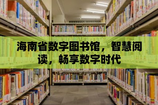 海南省數字圖書館，智慧閱讀，暢享數字時代