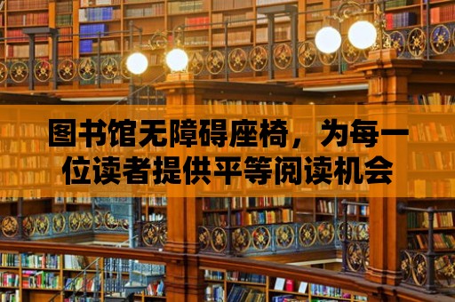 圖書館無障礙座椅，為每一位讀者提供平等閱讀機會