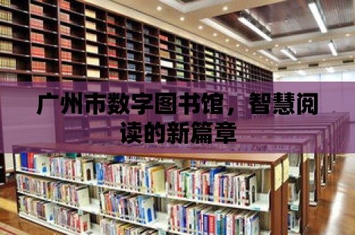 廣州市數字圖書館，智慧閱讀的新篇章