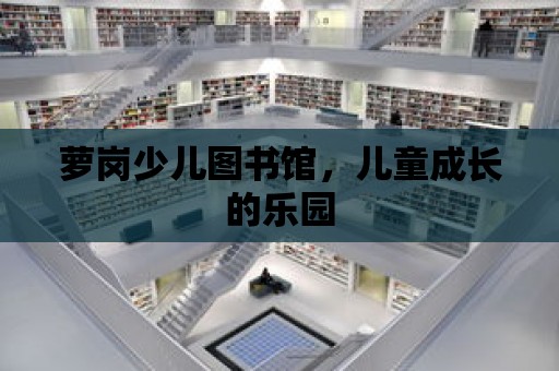 蘿崗少兒圖書館，兒童成長的樂園