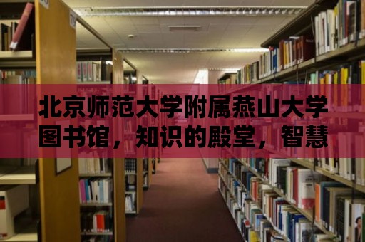 北京師范大學附屬燕山大學圖書館，知識的殿堂，智慧的源泉