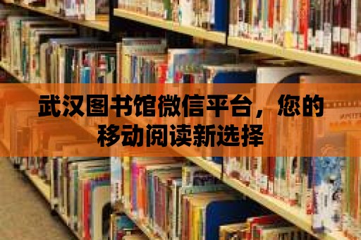 武漢圖書館微信平臺，您的移動閱讀新選擇