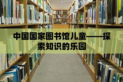 中國國家圖書館兒童——探索知識的樂園