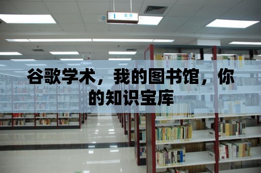 谷歌學術，我的圖書館，你的知識寶庫