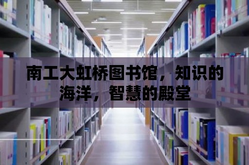 南工大虹橋圖書館，知識的海洋，智慧的殿堂