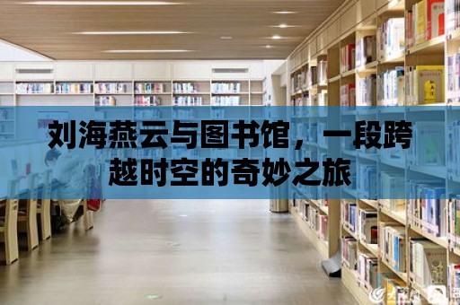 劉海燕云與圖書館，一段跨越時空的奇妙之旅