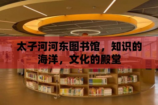 太子河河東圖書館，知識的海洋，文化的殿堂