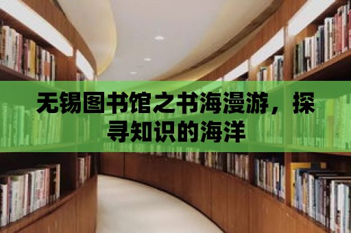 無錫圖書館之書海漫游，探尋知識的海洋