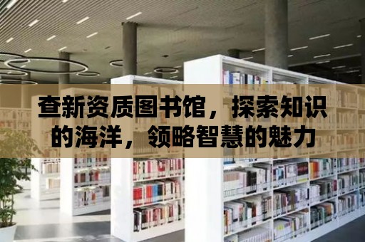 查新資質圖書館，探索知識的海洋，領略智慧的魅力