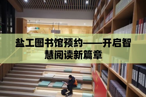 鹽工圖書館預(yù)約——開啟智慧閱讀新篇章