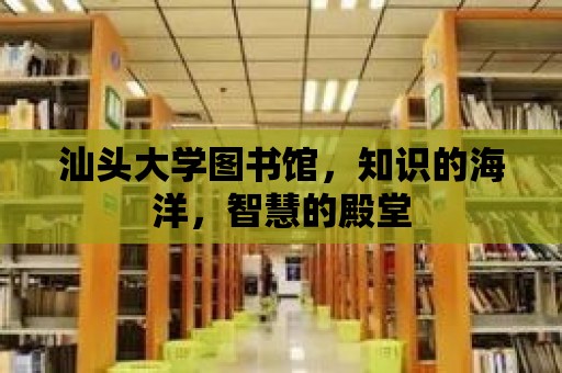 汕頭大學圖書館，知識的海洋，智慧的殿堂